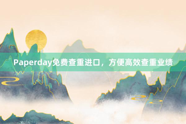 Paperday免费查重进口，方便高效查重业绩
